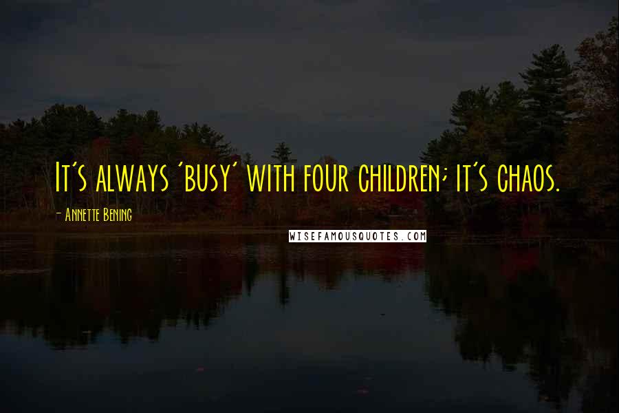 Annette Bening Quotes: It's always 'busy' with four children; it's chaos.