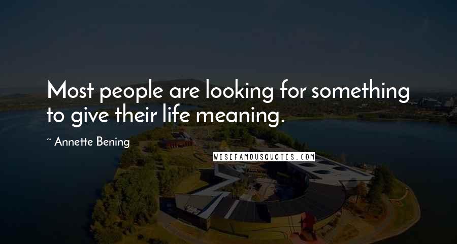 Annette Bening Quotes: Most people are looking for something to give their life meaning.