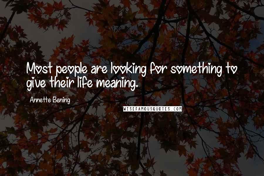 Annette Bening Quotes: Most people are looking for something to give their life meaning.