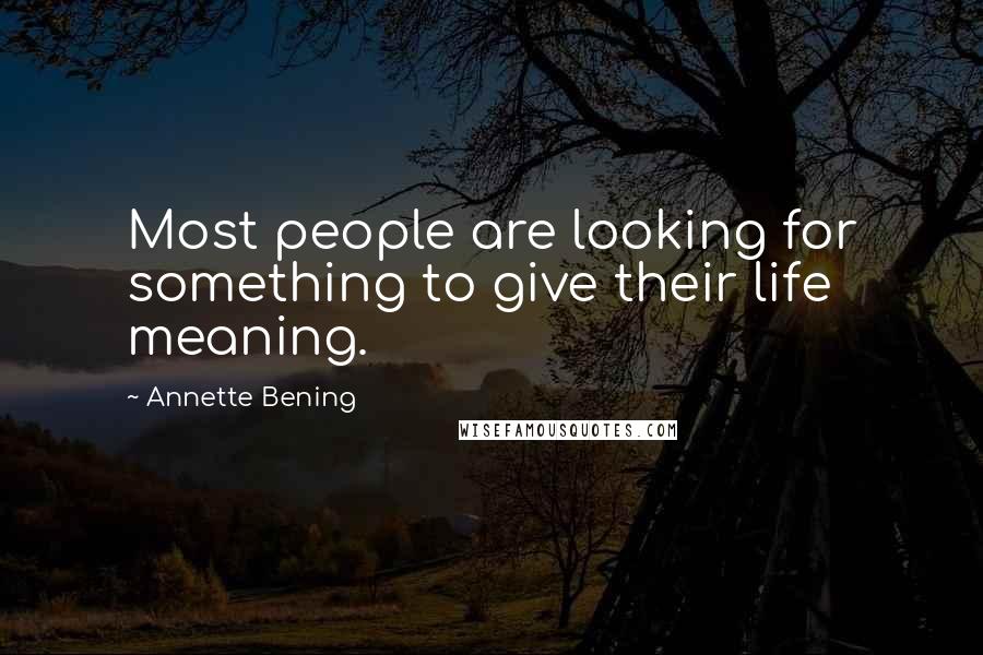 Annette Bening Quotes: Most people are looking for something to give their life meaning.