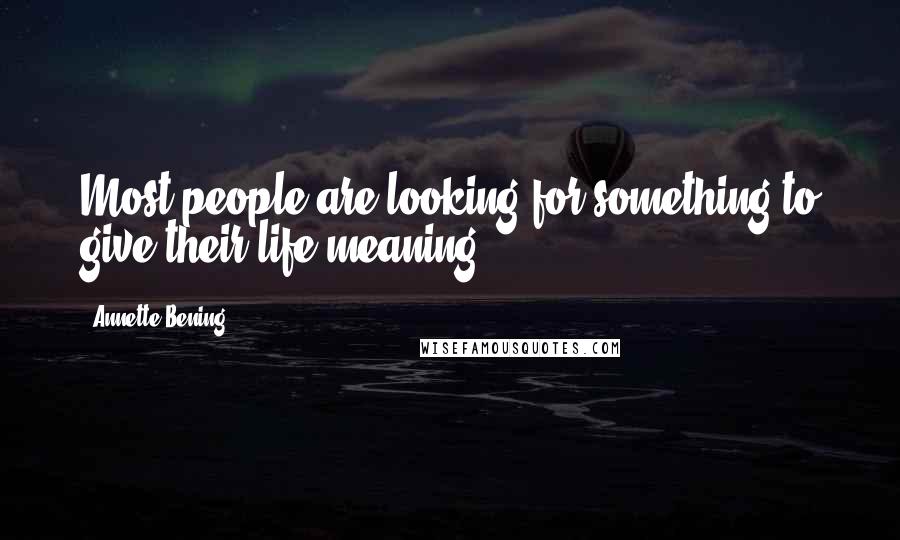 Annette Bening Quotes: Most people are looking for something to give their life meaning.