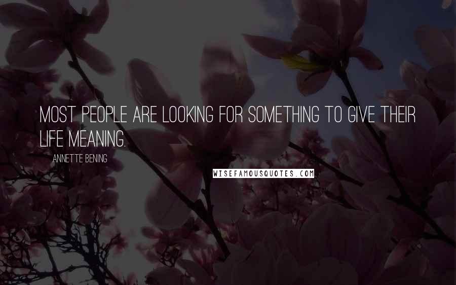 Annette Bening Quotes: Most people are looking for something to give their life meaning.