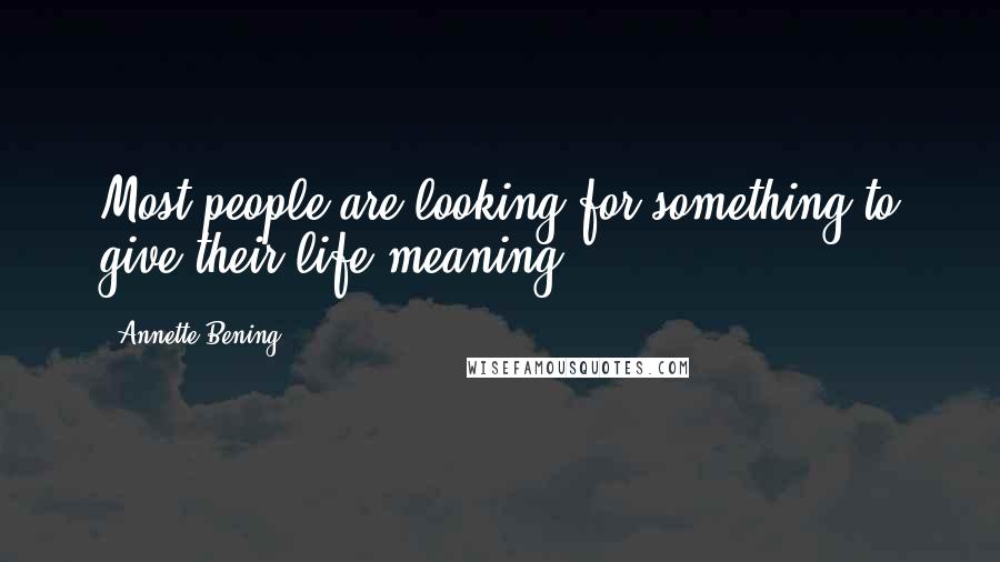 Annette Bening Quotes: Most people are looking for something to give their life meaning.