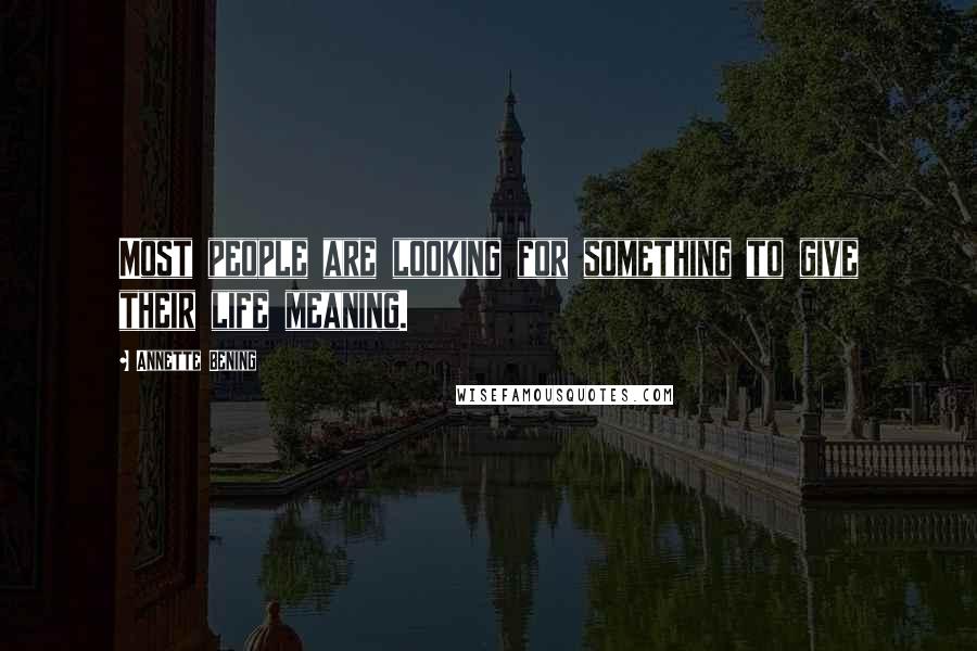 Annette Bening Quotes: Most people are looking for something to give their life meaning.