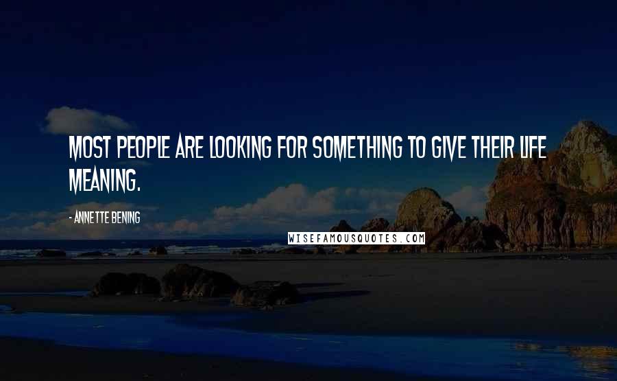 Annette Bening Quotes: Most people are looking for something to give their life meaning.