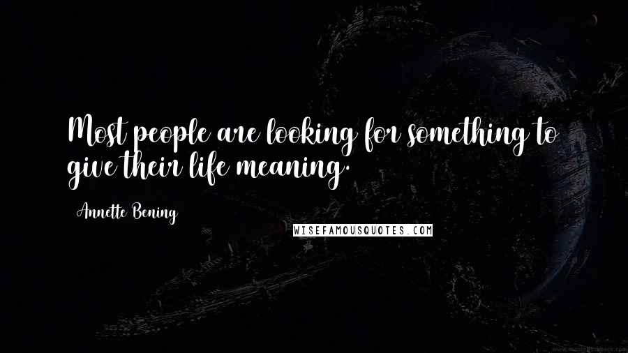 Annette Bening Quotes: Most people are looking for something to give their life meaning.