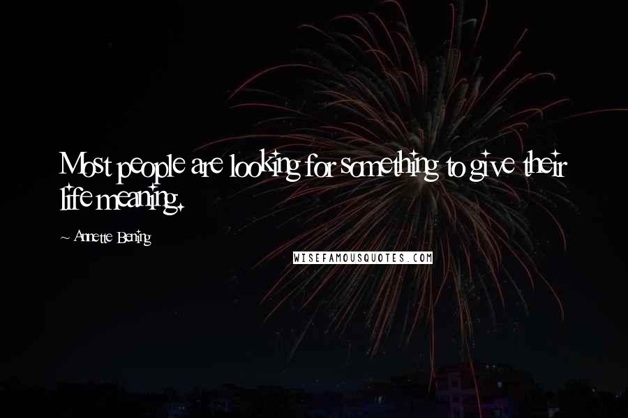 Annette Bening Quotes: Most people are looking for something to give their life meaning.