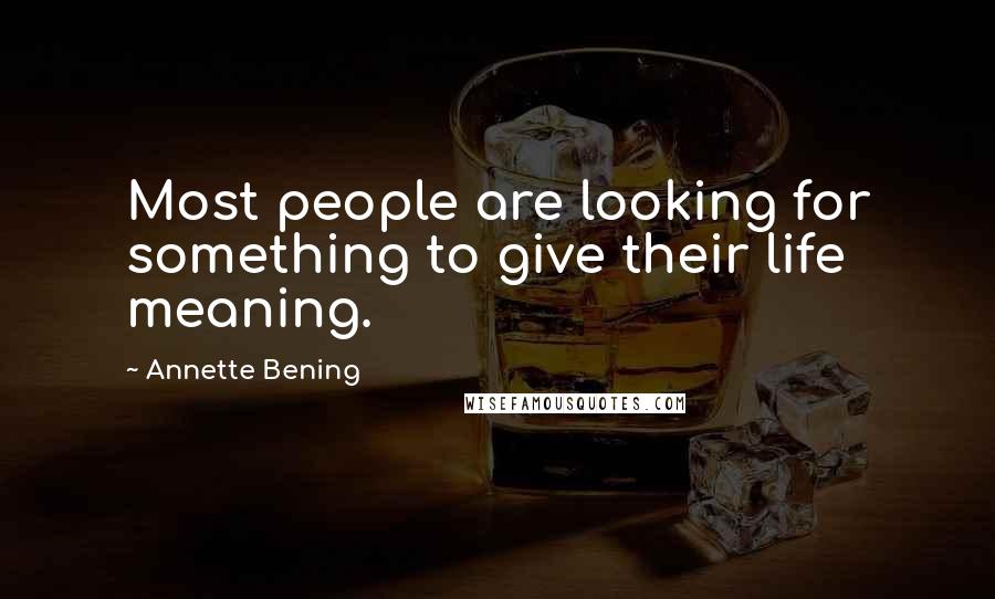 Annette Bening Quotes: Most people are looking for something to give their life meaning.