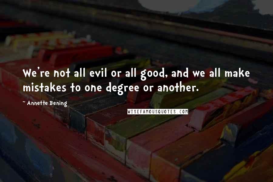 Annette Bening Quotes: We're not all evil or all good, and we all make mistakes to one degree or another.