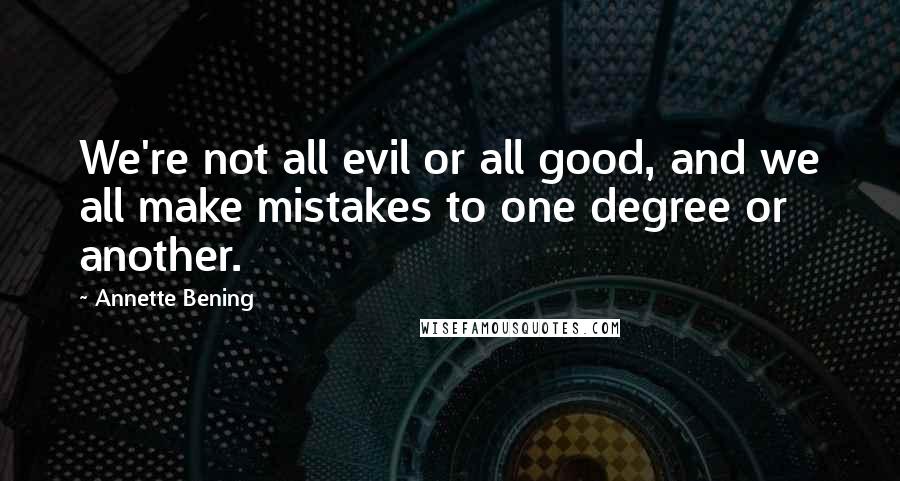 Annette Bening Quotes: We're not all evil or all good, and we all make mistakes to one degree or another.