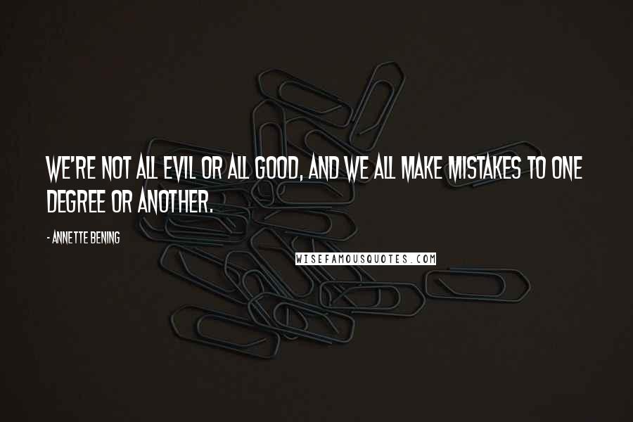 Annette Bening Quotes: We're not all evil or all good, and we all make mistakes to one degree or another.