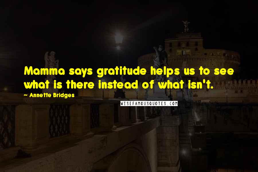 Annette Bridges Quotes: Mamma says gratitude helps us to see what is there instead of what isn't.