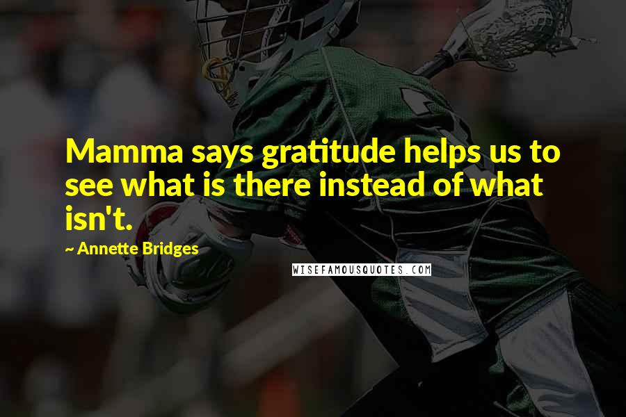 Annette Bridges Quotes: Mamma says gratitude helps us to see what is there instead of what isn't.