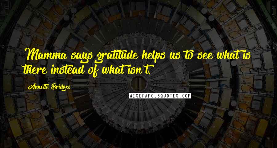 Annette Bridges Quotes: Mamma says gratitude helps us to see what is there instead of what isn't.