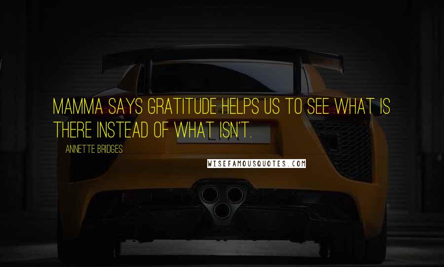 Annette Bridges Quotes: Mamma says gratitude helps us to see what is there instead of what isn't.