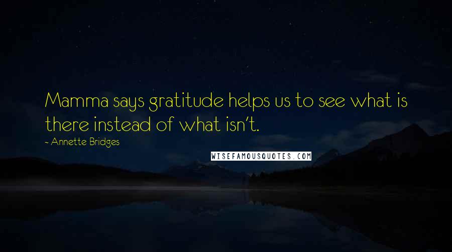 Annette Bridges Quotes: Mamma says gratitude helps us to see what is there instead of what isn't.