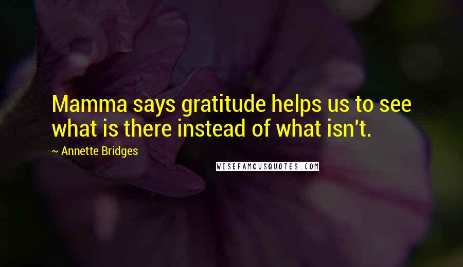 Annette Bridges Quotes: Mamma says gratitude helps us to see what is there instead of what isn't.