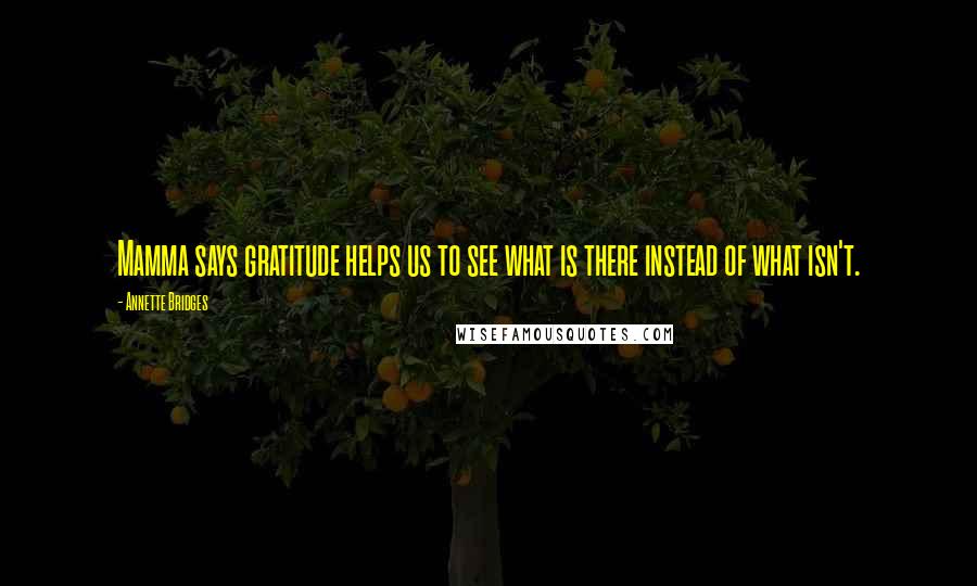 Annette Bridges Quotes: Mamma says gratitude helps us to see what is there instead of what isn't.