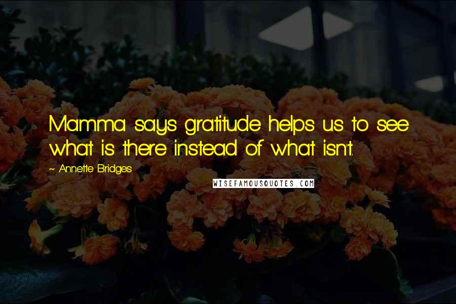 Annette Bridges Quotes: Mamma says gratitude helps us to see what is there instead of what isn't.