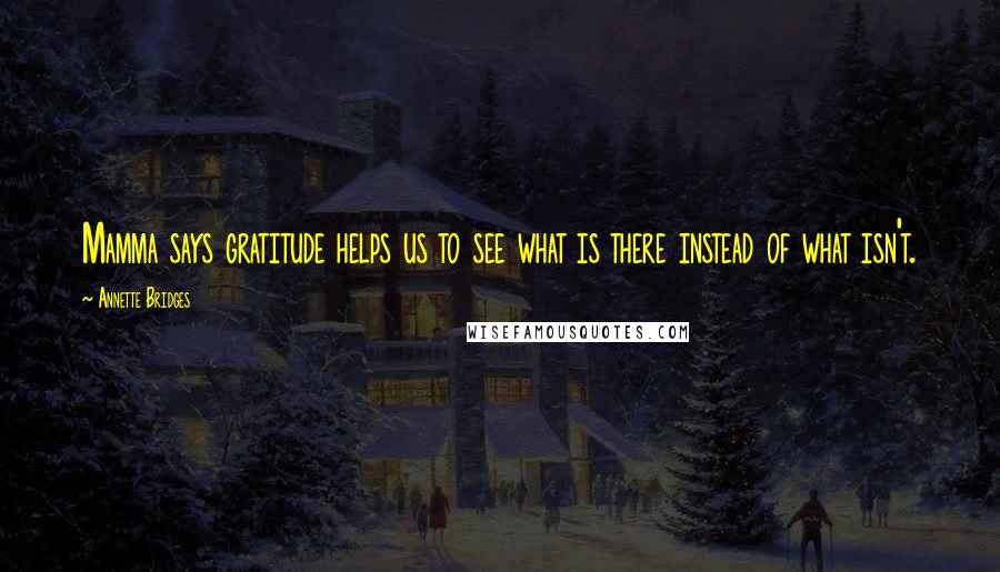 Annette Bridges Quotes: Mamma says gratitude helps us to see what is there instead of what isn't.