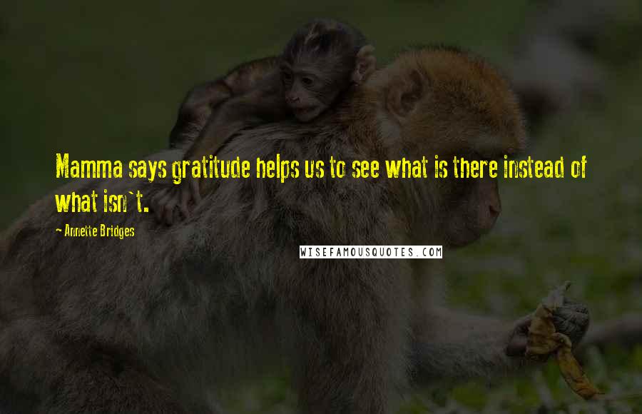 Annette Bridges Quotes: Mamma says gratitude helps us to see what is there instead of what isn't.
