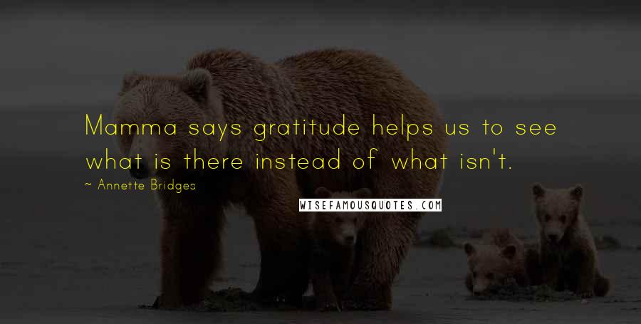 Annette Bridges Quotes: Mamma says gratitude helps us to see what is there instead of what isn't.
