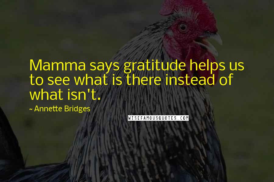 Annette Bridges Quotes: Mamma says gratitude helps us to see what is there instead of what isn't.