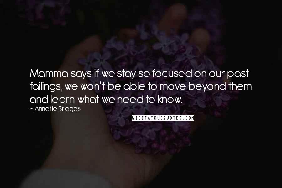 Annette Bridges Quotes: Mamma says if we stay so focused on our past failings, we won't be able to move beyond them and learn what we need to know.