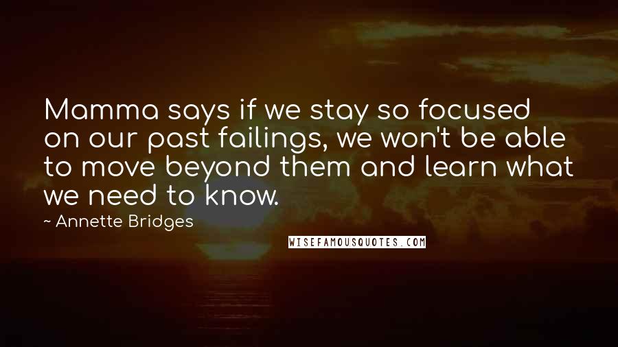 Annette Bridges Quotes: Mamma says if we stay so focused on our past failings, we won't be able to move beyond them and learn what we need to know.