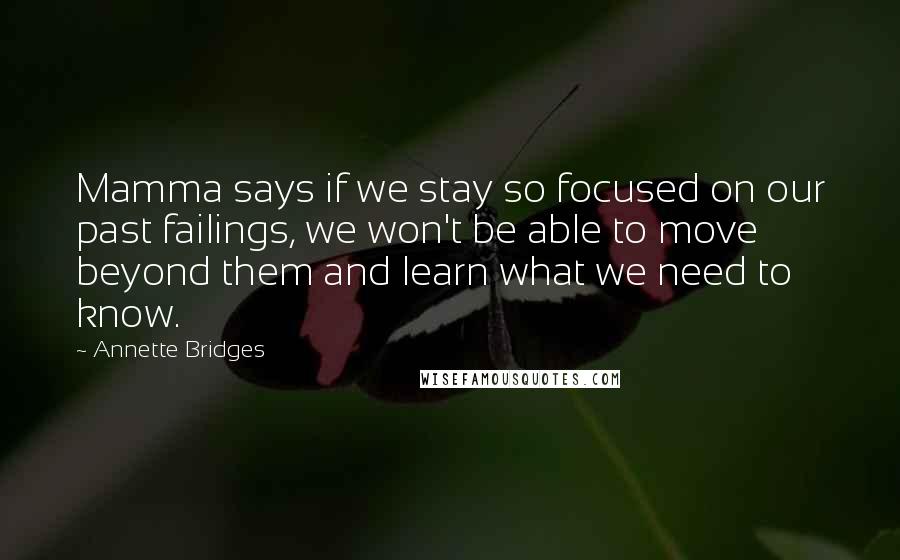 Annette Bridges Quotes: Mamma says if we stay so focused on our past failings, we won't be able to move beyond them and learn what we need to know.