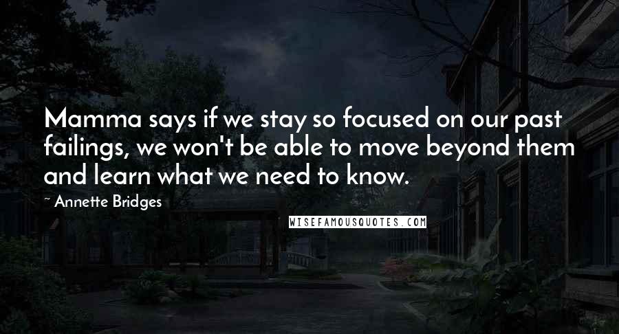 Annette Bridges Quotes: Mamma says if we stay so focused on our past failings, we won't be able to move beyond them and learn what we need to know.