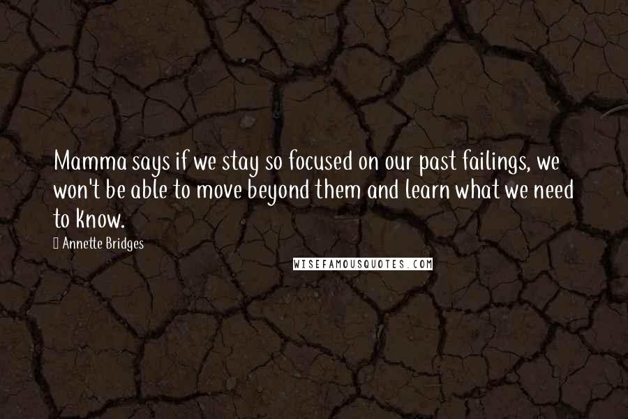 Annette Bridges Quotes: Mamma says if we stay so focused on our past failings, we won't be able to move beyond them and learn what we need to know.