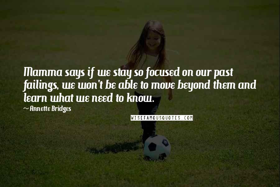 Annette Bridges Quotes: Mamma says if we stay so focused on our past failings, we won't be able to move beyond them and learn what we need to know.