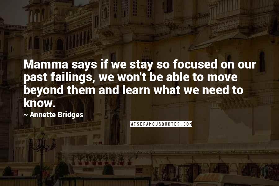 Annette Bridges Quotes: Mamma says if we stay so focused on our past failings, we won't be able to move beyond them and learn what we need to know.