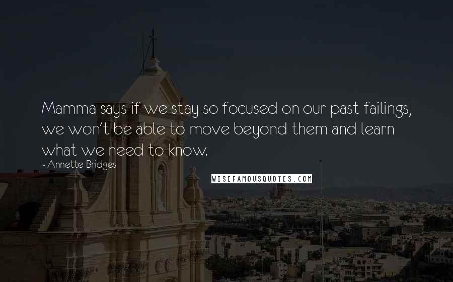 Annette Bridges Quotes: Mamma says if we stay so focused on our past failings, we won't be able to move beyond them and learn what we need to know.