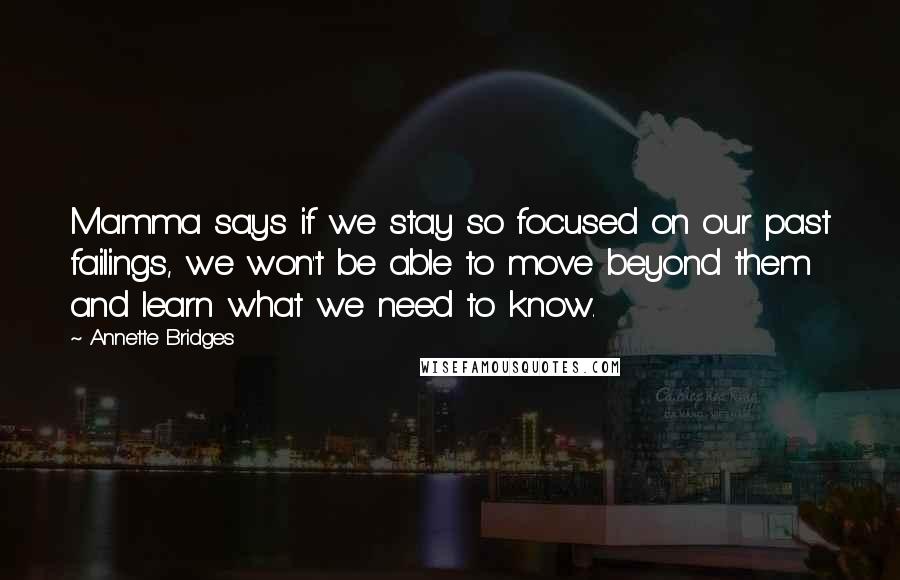 Annette Bridges Quotes: Mamma says if we stay so focused on our past failings, we won't be able to move beyond them and learn what we need to know.