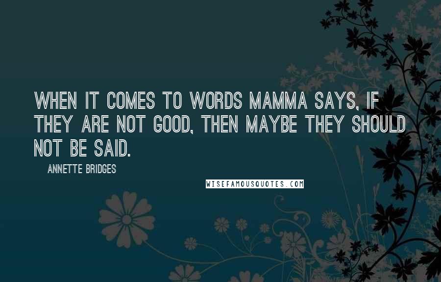 Annette Bridges Quotes: When it comes to words Mamma says, If they are not good, then maybe they should not be said.