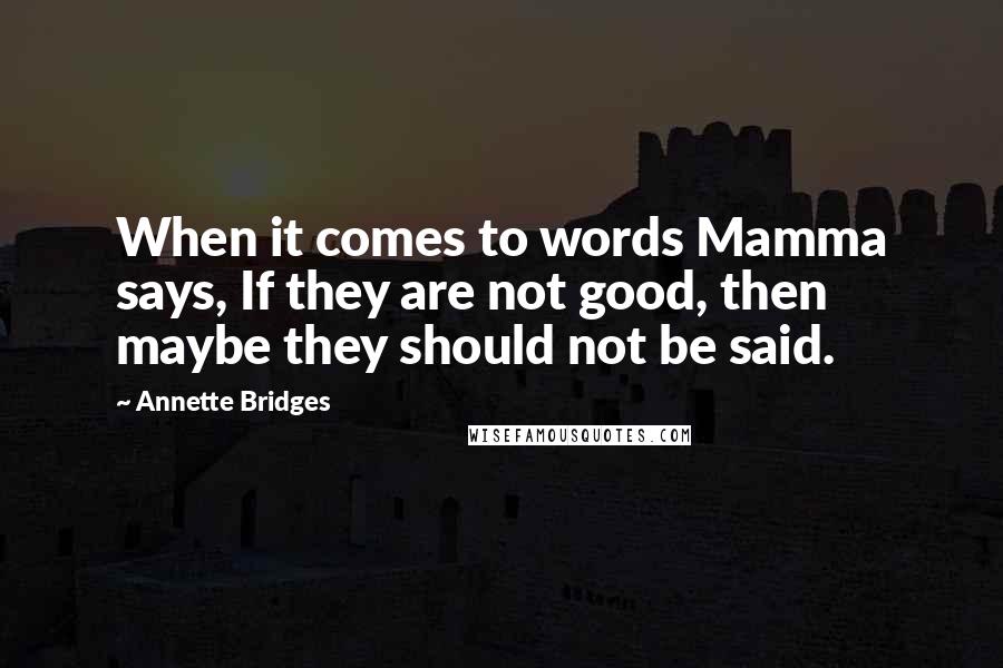 Annette Bridges Quotes: When it comes to words Mamma says, If they are not good, then maybe they should not be said.