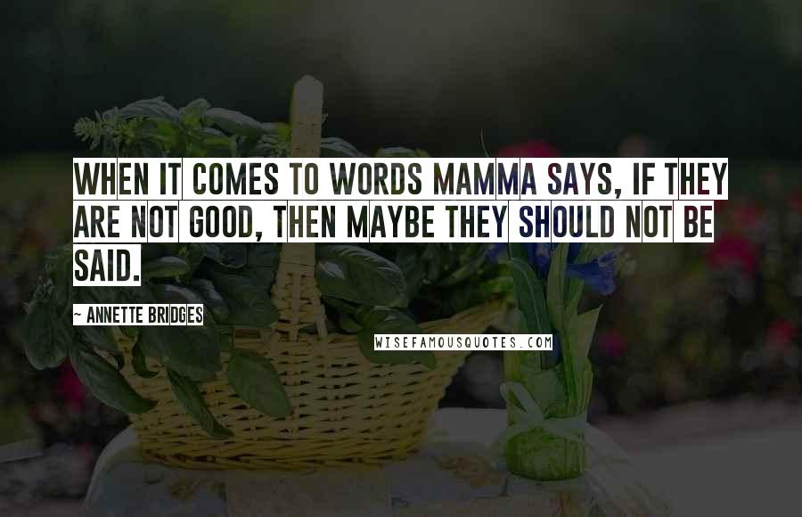 Annette Bridges Quotes: When it comes to words Mamma says, If they are not good, then maybe they should not be said.