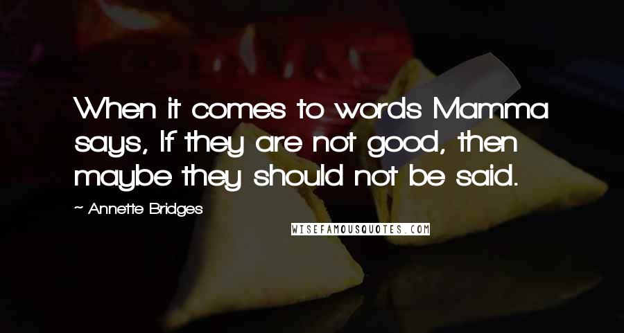 Annette Bridges Quotes: When it comes to words Mamma says, If they are not good, then maybe they should not be said.