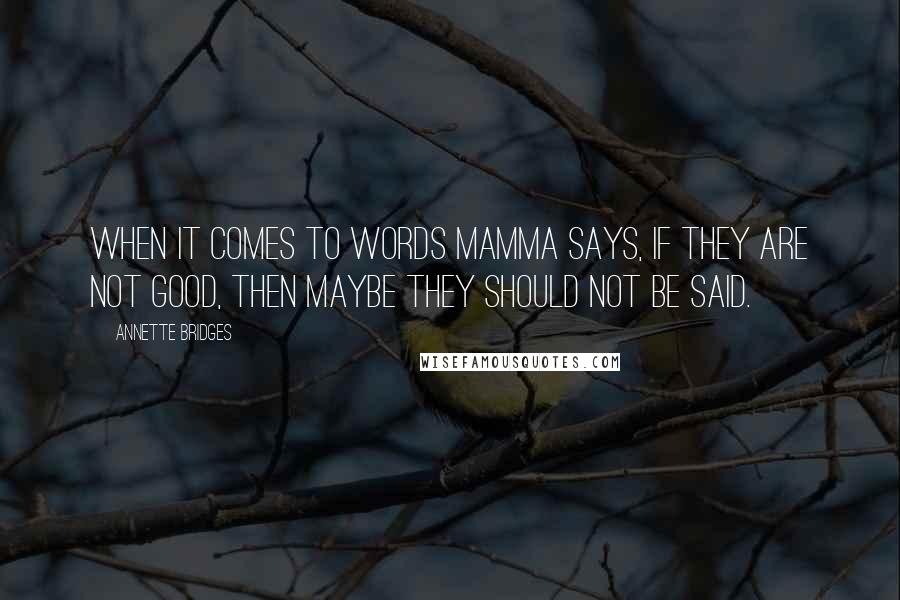 Annette Bridges Quotes: When it comes to words Mamma says, If they are not good, then maybe they should not be said.