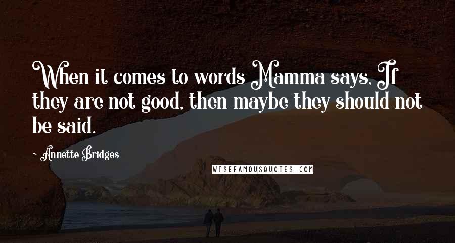 Annette Bridges Quotes: When it comes to words Mamma says, If they are not good, then maybe they should not be said.