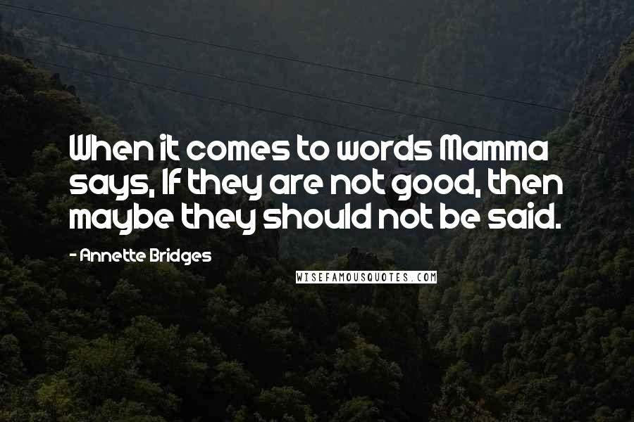 Annette Bridges Quotes: When it comes to words Mamma says, If they are not good, then maybe they should not be said.