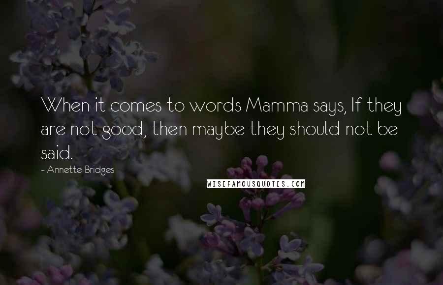 Annette Bridges Quotes: When it comes to words Mamma says, If they are not good, then maybe they should not be said.