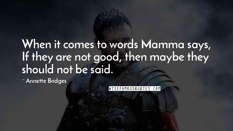 Annette Bridges Quotes: When it comes to words Mamma says, If they are not good, then maybe they should not be said.