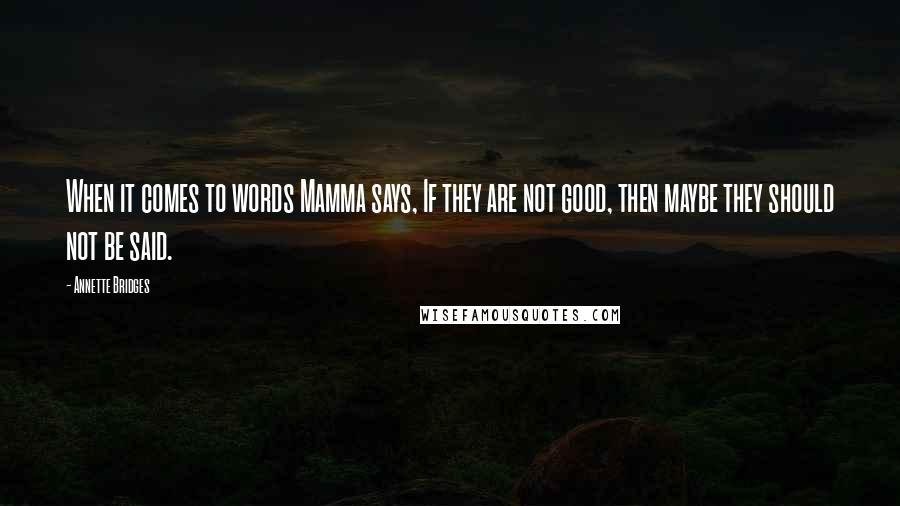 Annette Bridges Quotes: When it comes to words Mamma says, If they are not good, then maybe they should not be said.