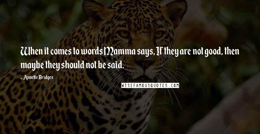 Annette Bridges Quotes: When it comes to words Mamma says, If they are not good, then maybe they should not be said.