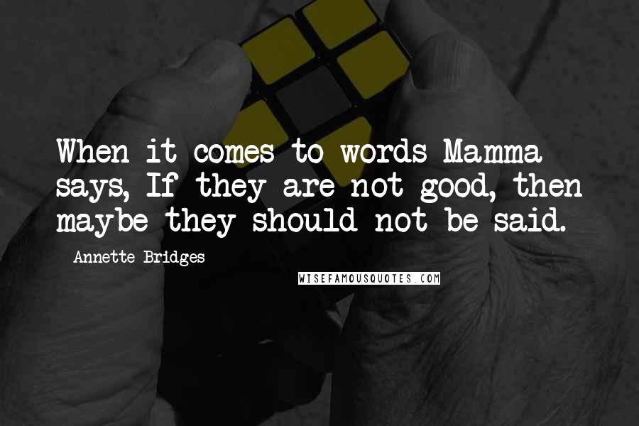 Annette Bridges Quotes: When it comes to words Mamma says, If they are not good, then maybe they should not be said.