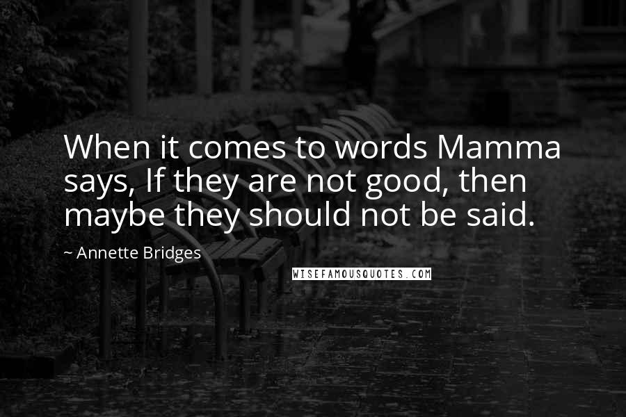 Annette Bridges Quotes: When it comes to words Mamma says, If they are not good, then maybe they should not be said.