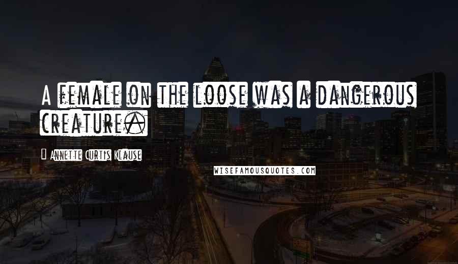 Annette Curtis Klause Quotes: A female on the loose was a dangerous creature.